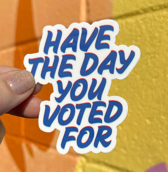 Have The Day You Voted For Sticker