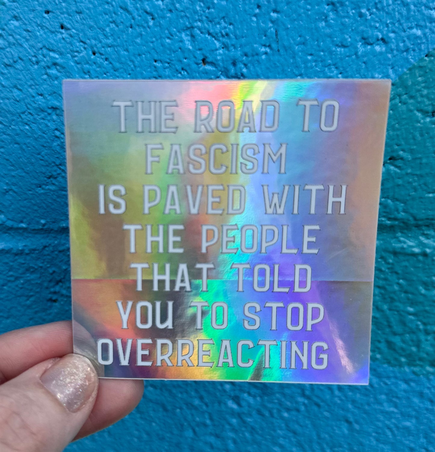 The Road To Fascism Is Paved With The People That Told You To Stop Overreacting Holographic Sticker