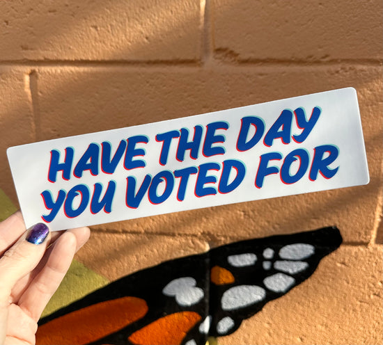 Have The Day You Voted For Bumper Sticker (2 colors available)