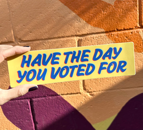 Have The Day You Voted For Bumper Sticker (2 colors available)