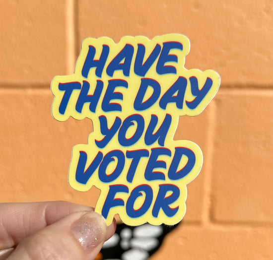 Have The Day You Voted For Sticker