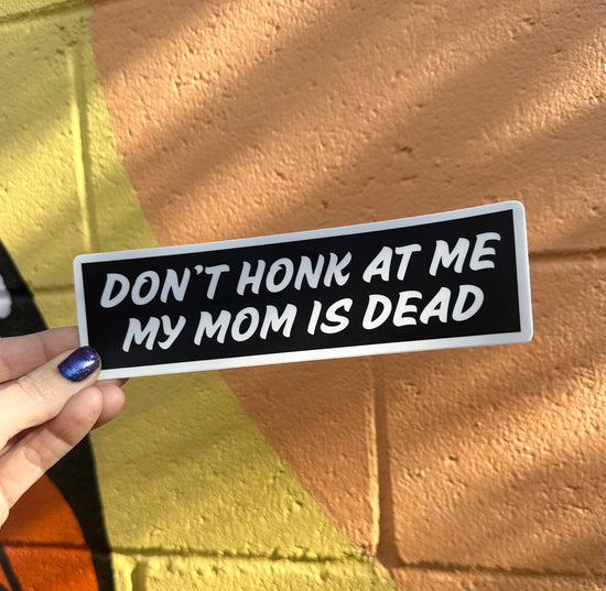 Don't Honk At Me My Mom Is Dead Bumper Sticker