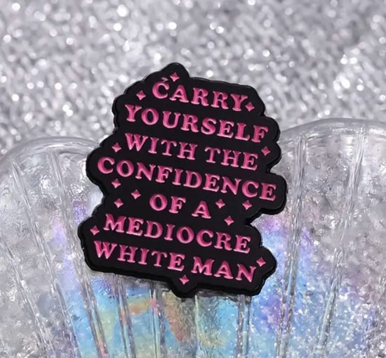 Carry Yourself With The Confidence Of A Mediocre White Man Pin