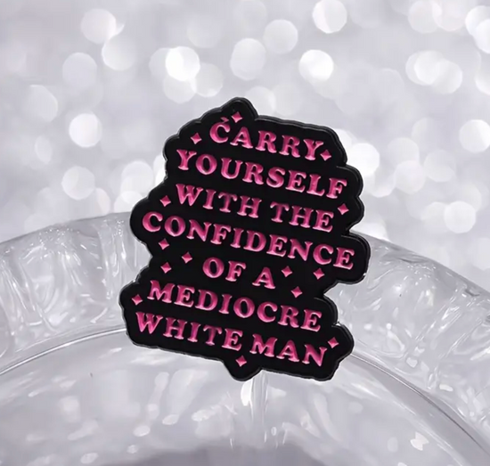 Carry Yourself With The Confidence Of A Mediocre White Man Pin