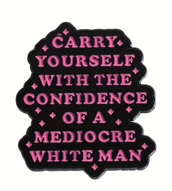 Carry Yourself With The Confidence Of A Mediocre White Man Pin