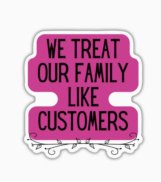 We Treat Our Family Like Customers Sticker