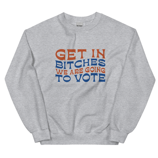 Get In Bitches We Are Going To Vote Unisex Sweatshirt (2 colors available)