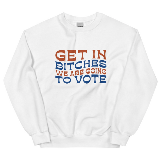 Get In Bitches We Are Going To Vote Unisex Sweatshirt (2 colors available)