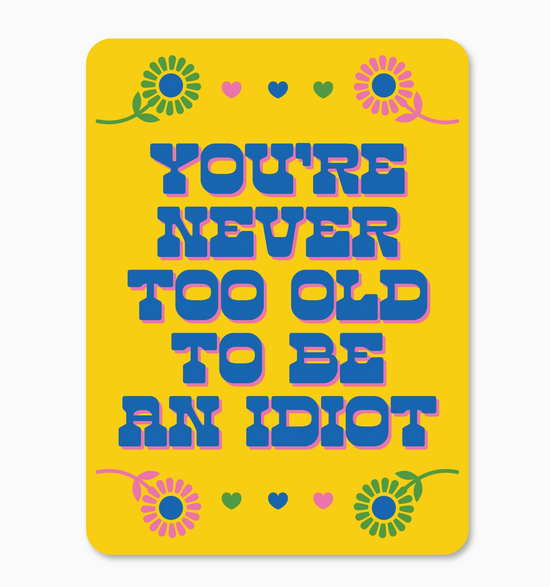 You're Never Too Old TO Be An Idiot Sticker