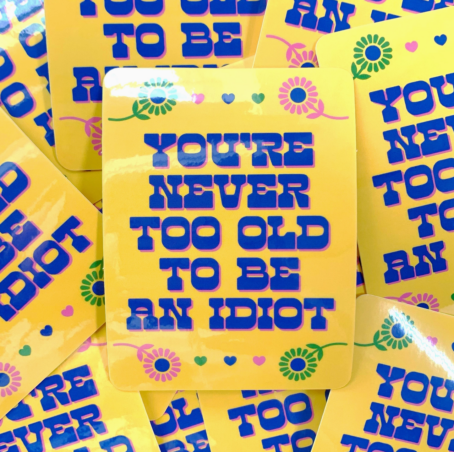 You're Never Too Old TO Be An Idiot Sticker