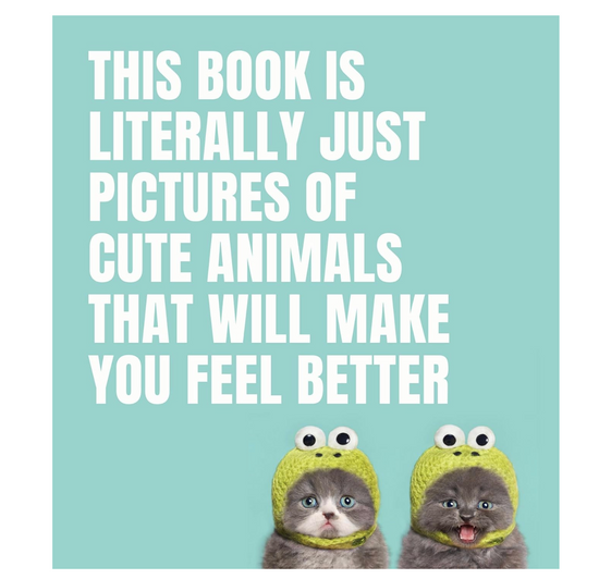 This Book Is Literally Just Pictures of Cute Animals That Will Make You Feel Better Book - 96 pages