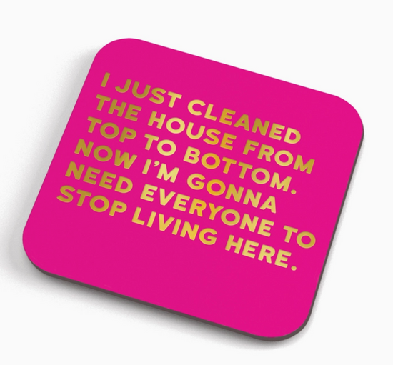 I Just Cleaned The House From Top To Bottom. Now I'm Gonna Need Everyone To Stop Living Here Cork Coaster