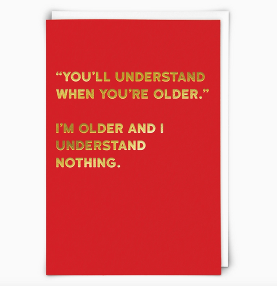 "You'll Understand When You're Older" I'm Older And I Understand Nothing Card