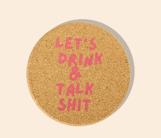 Let's Drink And Talk Shit Cork Coaster