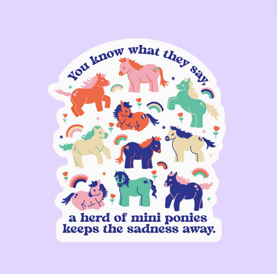 You Know What They Say, A Herd Of Mini Ponies Keeps The Sadness Away Sticker