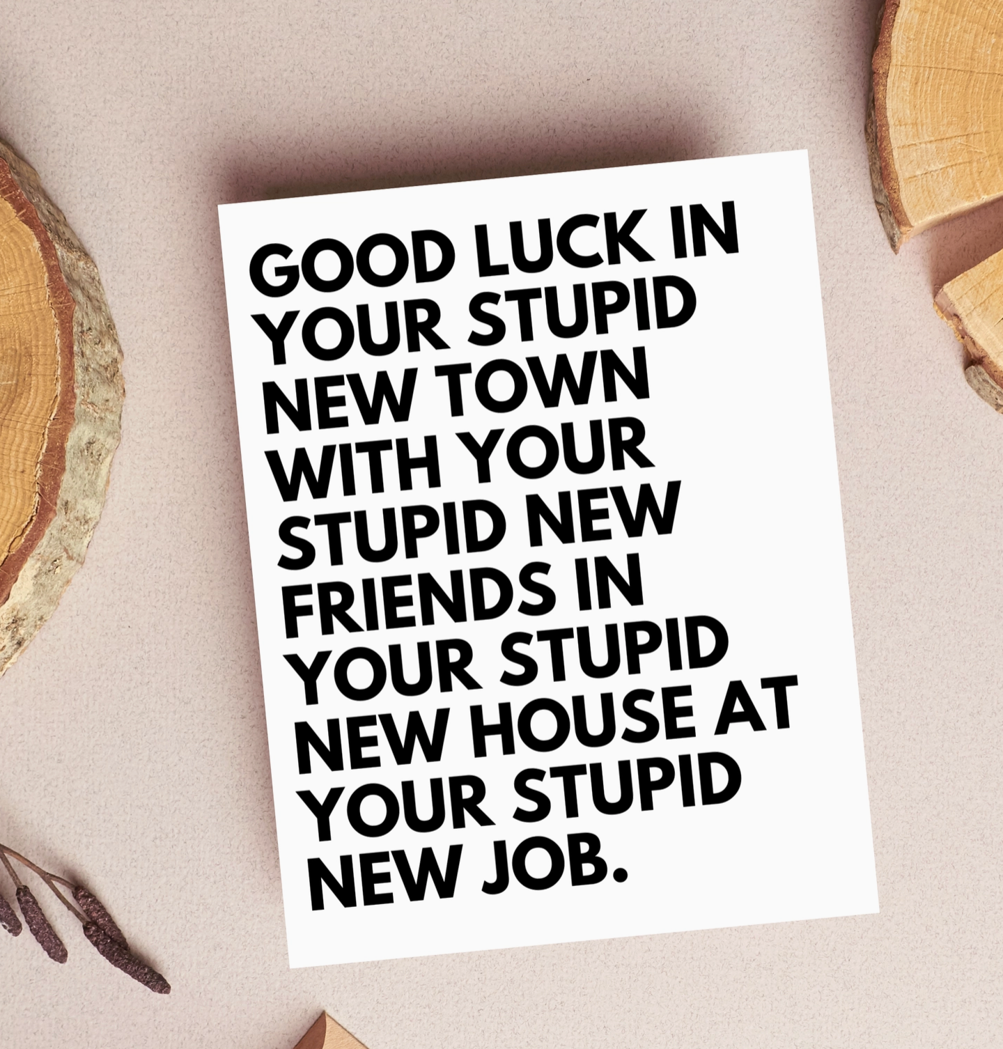 Good Luck In Your Stupid New Town With Your Stupid New Friends In Your Stupid New House At Your Stupid New Job Card