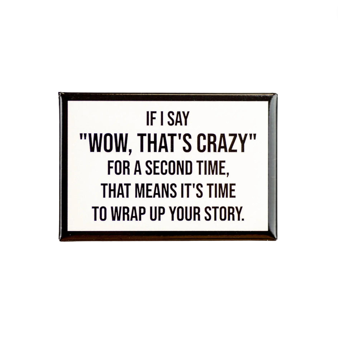 If I Say "Wow, That's Crazy" For A Second Time, That Means It's Time To Wrap Up Your Story Magnet