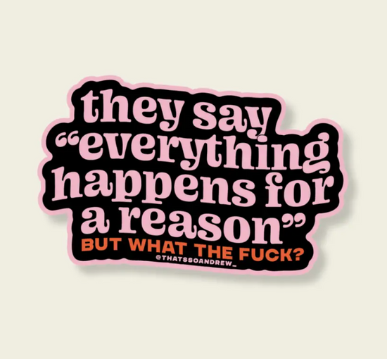 They Say Everything Happens For A Reason But What The Fuck Sticker