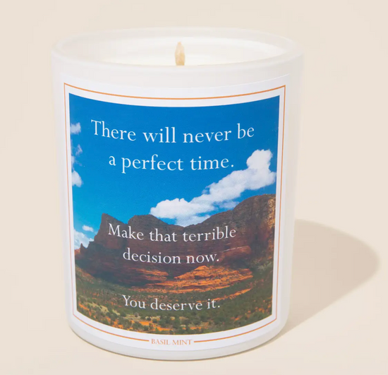 There Will Never Be A Perfect Time. Make That Terrible Decision Now. You Deserve It Soy Candle