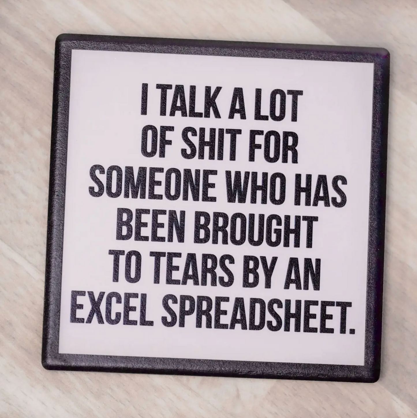 I Talk A Lot Of Shit For Someone Who Has Been Brought To Tears By An Excel Spreadsheet Coaster