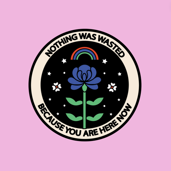 Nothing Was Wasted Because You Are Here Now Sticker