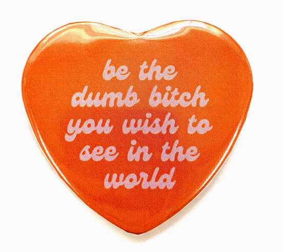 Be The Dumb Bitch You Wish To See In The World Magnet