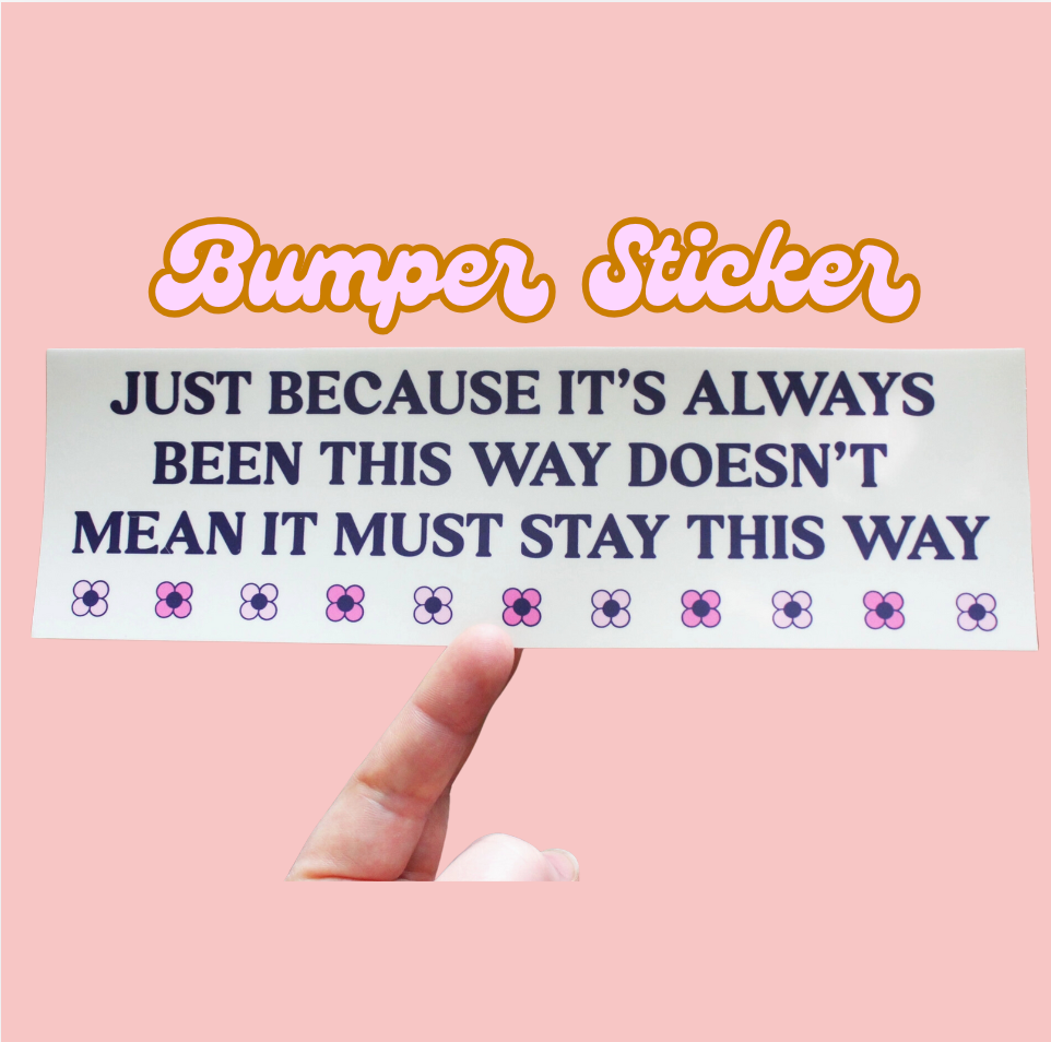 Just Because It's Always Been This Way Doesn't Mean It Must Stay This Way Bumper Sticker