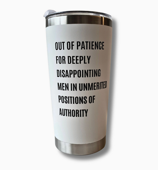 Out Of Patience For Deeply Disappointing Men In Unmerited Positions Of Authority Tumbler