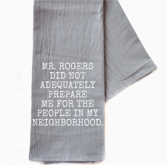 Mr. Rogers Did Not Adequately Prepare Me For The People In My Neighborhood Tea Towel