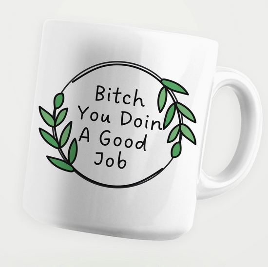 Bitch You Doin A Good Job 11 oz Mug