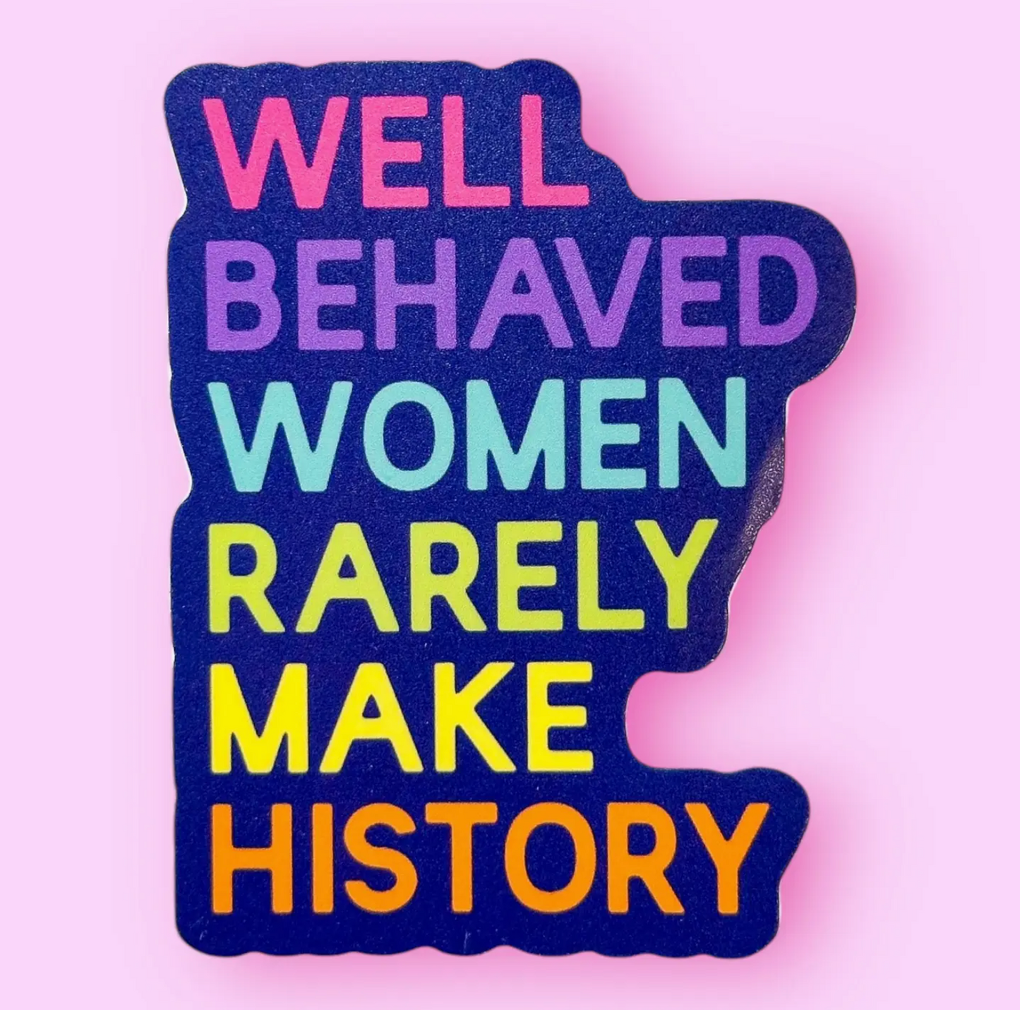 Well Behaved Women Rarely Make History Sticker