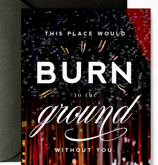 This Place Would Burn To The Ground Without You Card