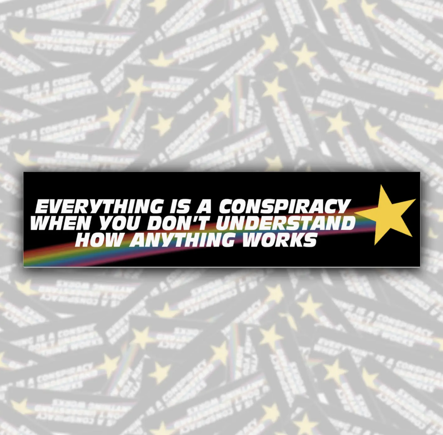 Everything Is A Conspiracy When You Don't Understand How Anything Works Bumper Sticker