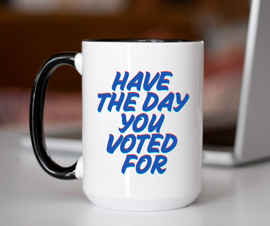 Have The Day You Voted For 15 Oz Mug (3 colors available)