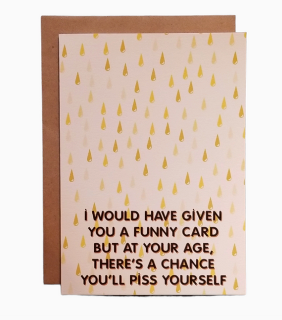 I Would Have Given You A Funny Card But At Your Age There's A Chance You'll Piss Yourself Card