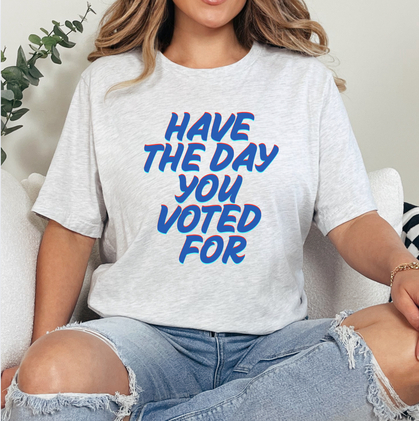 Have The Day You Voted For Unisex Tee