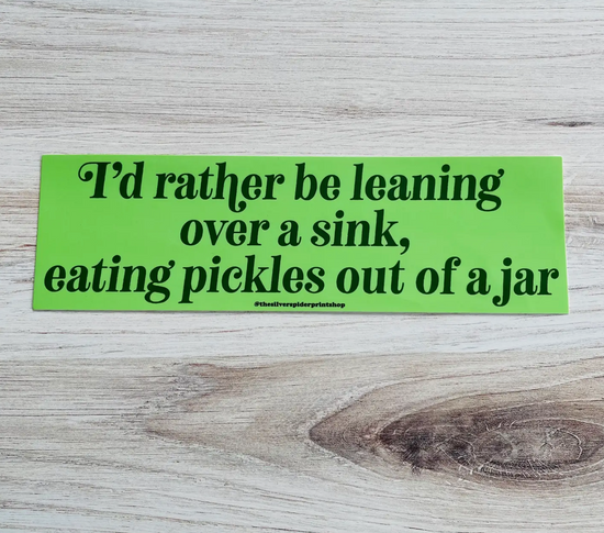 I'd Rather Be Leaning Over A Sink, Eating Pickles Out Of A Jar Bumper Sticker