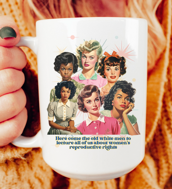 Here Come The Old White Men To Lecture All Of Us About Women's Reproductive Rights 15 oz Mug