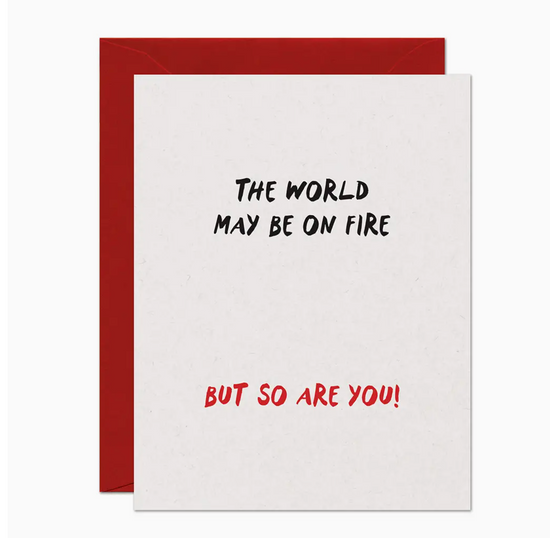 The World May Be On Fire But So Are You Card