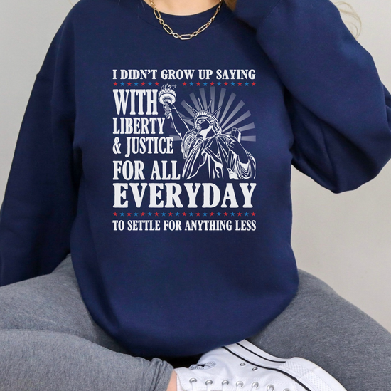 I Didn't Grow Up Saying With Liberty & Justice For All Everyday To Settle For Anything Less Unisex Sweatshirt (2 colors available)