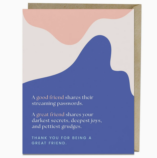 A Good Friend Shares Their Streaming Passwords. A Great Friend Shares Your Darkest Secrets, Deepest Joys, And Prettiest Grudges. Thank You For Being A Great Friend Card