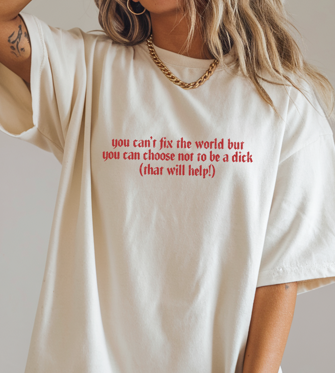 You Can't Fix The World But You Can Choose Not To Be A Dick (That Will Help!) Unisex Tee