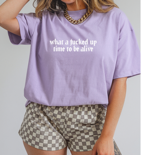 What A Fucked Up Time To Be Alive Unisex Tee