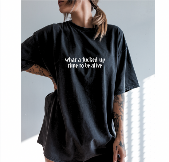What A Fucked Up Time To Be Alive Unisex Tee