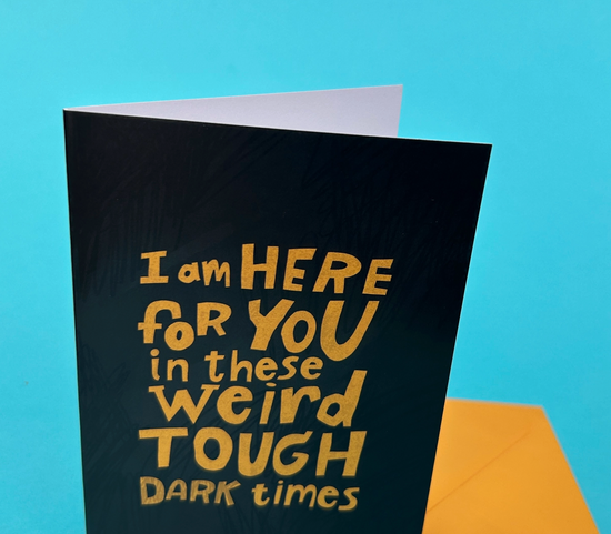 I Am Here For You In These Weird Tough Dark Times Card