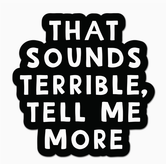 That Sounds Terrible, Tell Me More Sticker