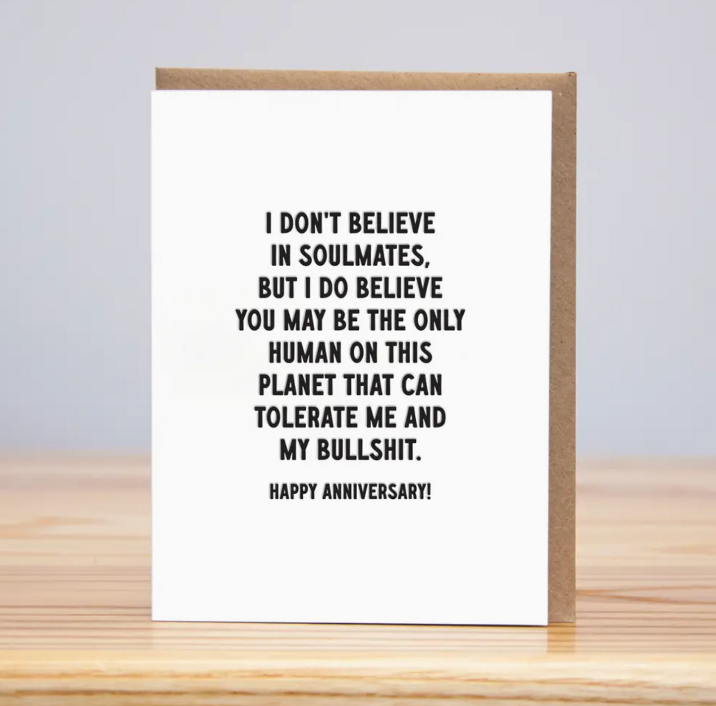 I Don't Believe In Soulmates, But I Do Believe You May Be The Only Human On This Planet That Can Tolerate Me And My Bullshit. Happy Anniversary Card