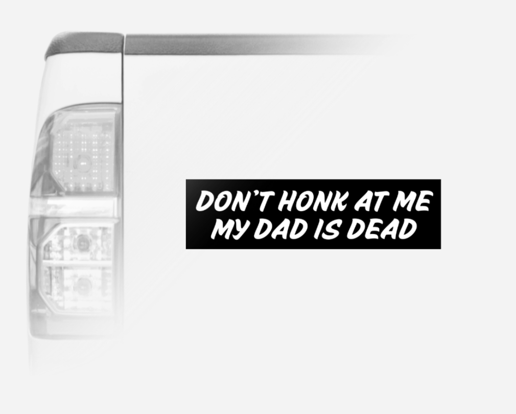 Don't Honk At Me My Dad Is Dead Bumper Magnet