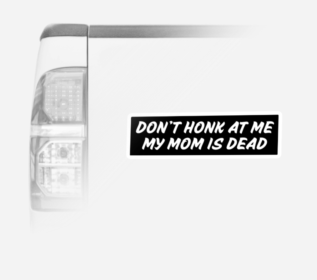 Don't Honk At Me My Mom Is Dead Bumper Magnet