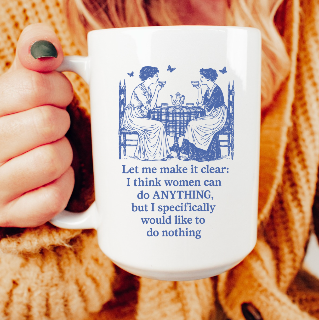 Let Me Make It Clear: I Think Women Can Do ANYTHING, But I Specifically Would Like To Do Nothing 15 oz Mug